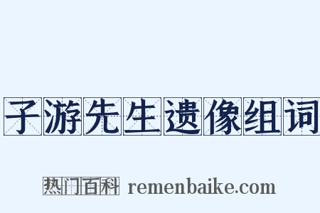 子游先生遗像组词是什么意思的图片